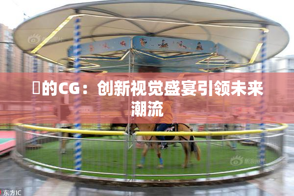 暃的CG：创新视觉盛宴引领未来潮流