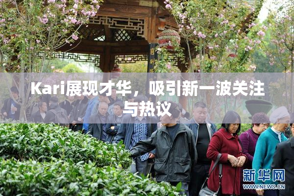 Kari展现才华，吸引新一波关注与热议