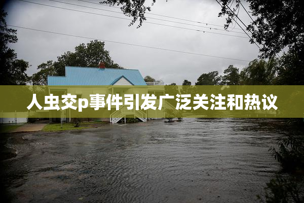 人虫交p事件引发广泛关注和热议