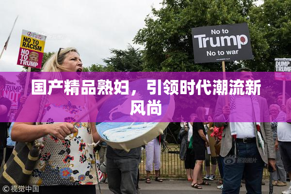 国产精品熟妇，引领时代潮流新风尚