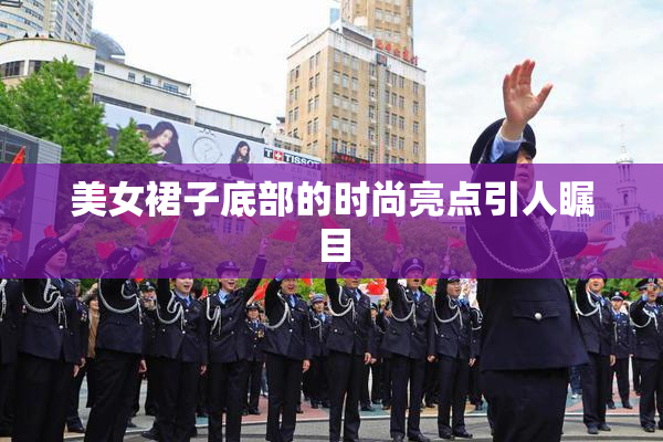 美女裙子底部的时尚亮点引人瞩目