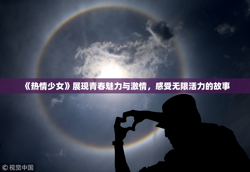 《热情少女》展现青春魅力与激情，感受无限活力的故事