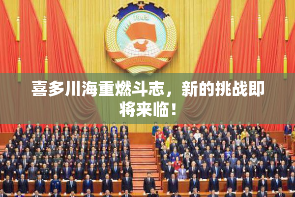 喜多川海重燃斗志，新的挑战即将来临！