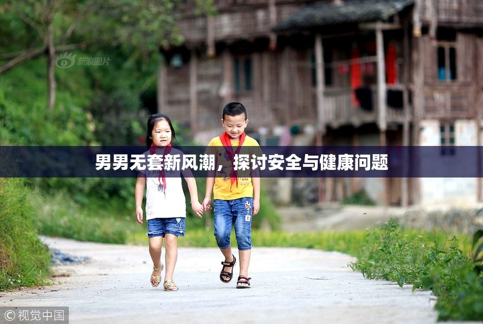 男男无套新风潮，探讨安全与健康问题