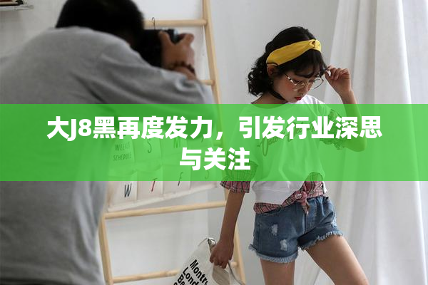 大J8黑再度发力，引发行业深思与关注