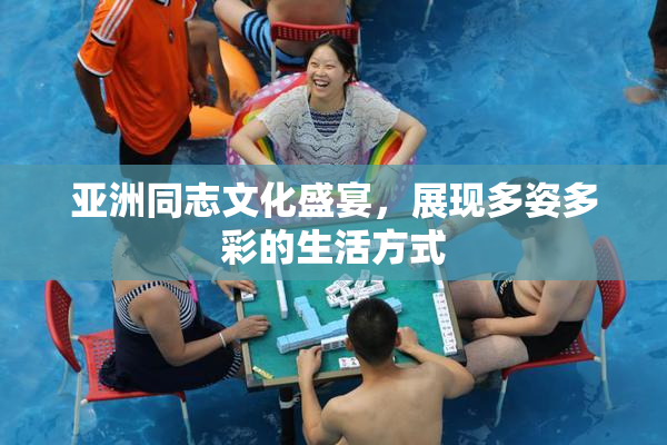 亚洲同志文化盛宴，展现多姿多彩的生活方式