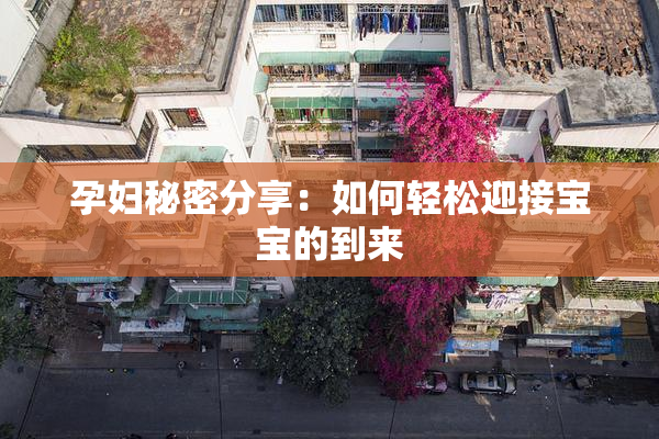 孕妇秘密分享：如何轻松迎接宝宝的到来