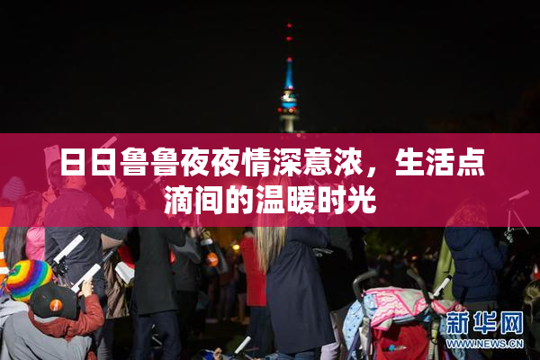 日日鲁鲁夜夜情深意浓，生活点滴间的温暖时光