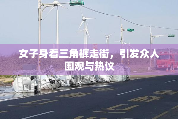 女子身着三角裤走街，引发众人围观与热议
