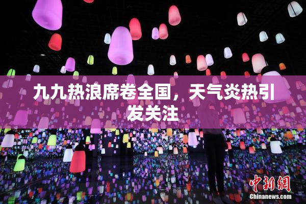 九九热浪席卷全国，天气炎热引发关注