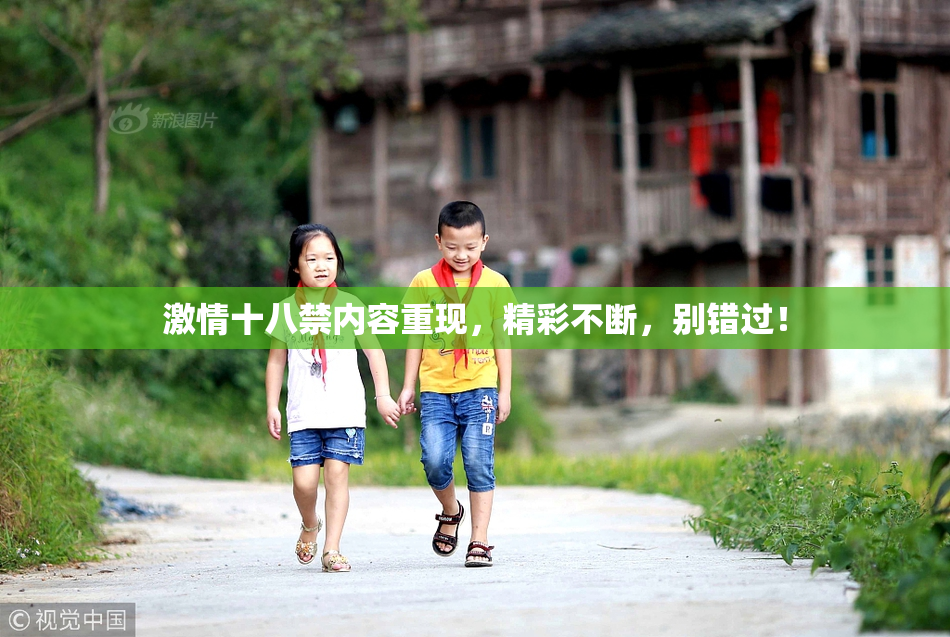 激情十八禁内容重现，精彩不断，别错过！