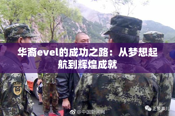 华裔evel的成功之路：从梦想起航到辉煌成就