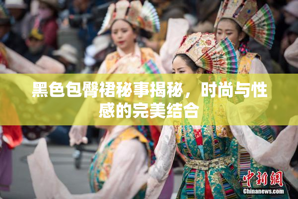 黑色包臀裙秘事揭秘，时尚与性感的完美结合