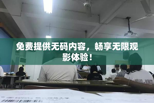 免费提供无码内容，畅享无限观影体验！
