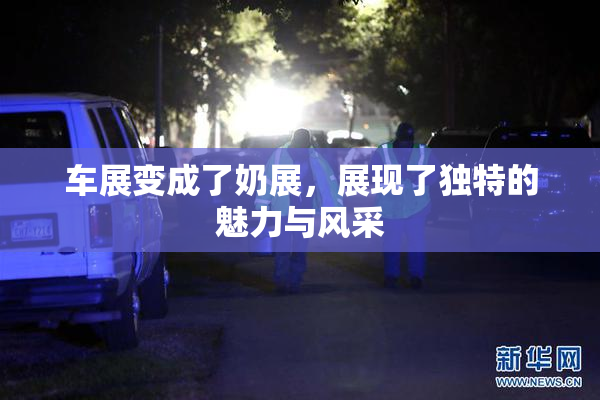 车展变成了奶展，展现了独特的魅力与风采
