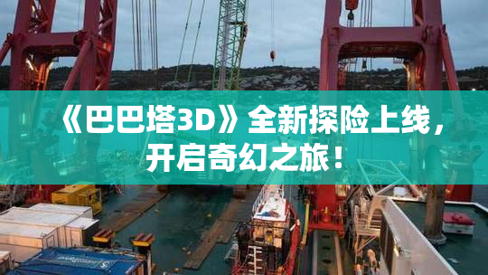 《巴巴塔3D》全新探险上线，开启奇幻之旅！