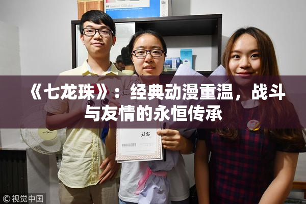 《七龙珠》：经典动漫重温，战斗与友情的永恒传承
