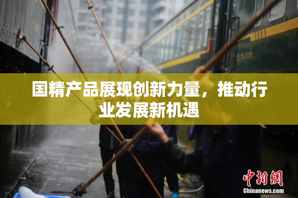 国精产品展现创新力量，推动行业发展新机遇
