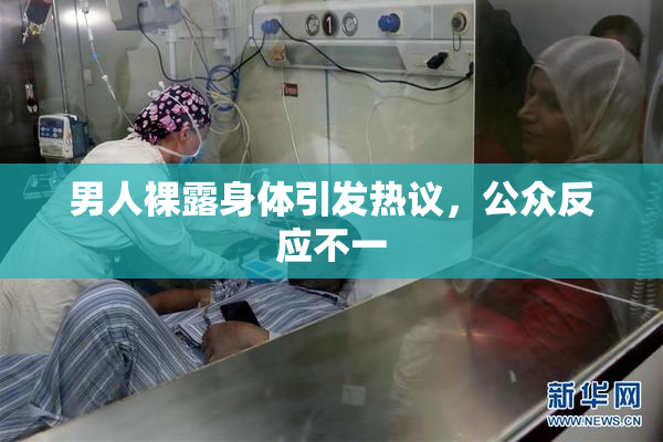 男人裸露身体引发热议，公众反应不一