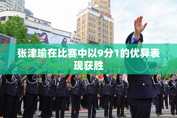 张津瑜在比赛中以9分1的优异表现获胜
