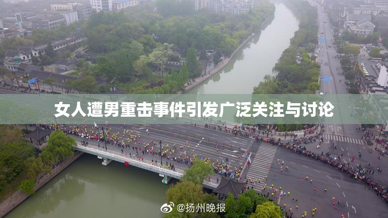 女人遭男重击事件引发广泛关注与讨论
