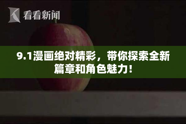 9.1漫画绝对精彩，带你探索全新篇章和角色魅力！