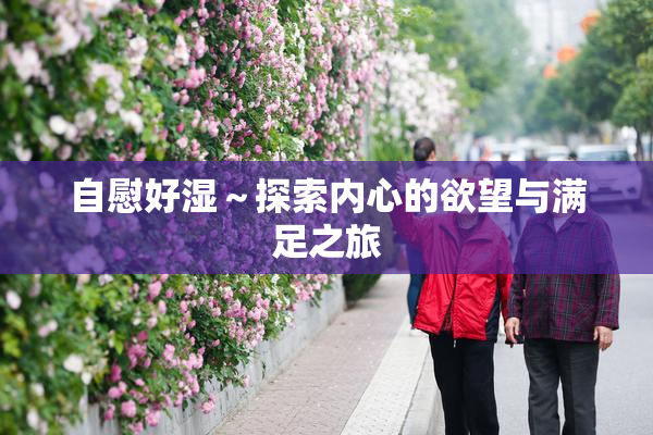 自慰好湿～探索内心的欲望与满足之旅