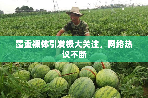 露重裸体引发极大关注，网络热议不断