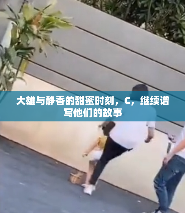 大雄与静香的甜蜜时刻，C，继续谱写他们的故事