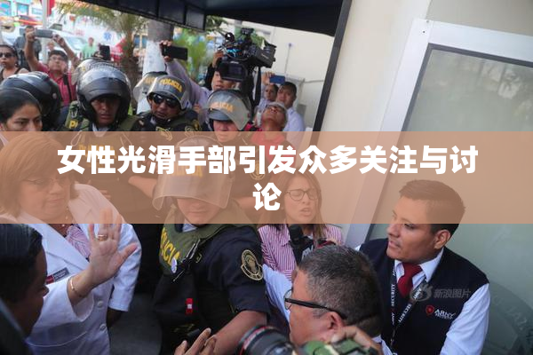 女性光滑手部引发众多关注与讨论