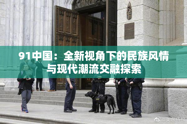 91中国：全新视角下的民族风情与现代潮流交融探索