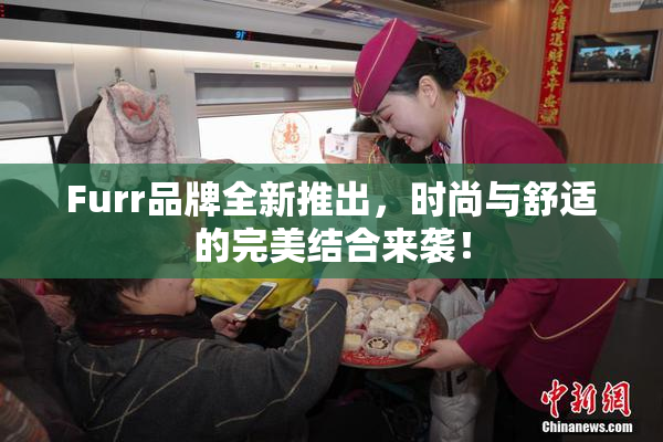 Furr品牌全新推出，时尚与舒适的完美结合来袭！