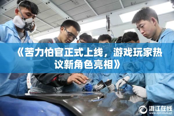 《苦力怕官正式上线，游戏玩家热议新角色亮相》