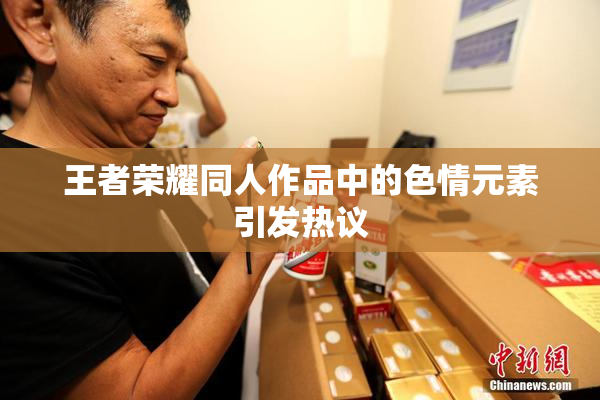 王者荣耀同人作品中的色情元素引发热议