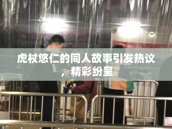 虎杖悠仁的同人故事引发热议，精彩纷呈