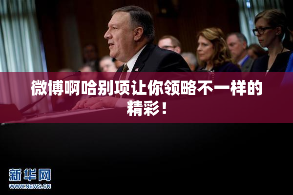 微博啊哈别项让你领略不一样的精彩！