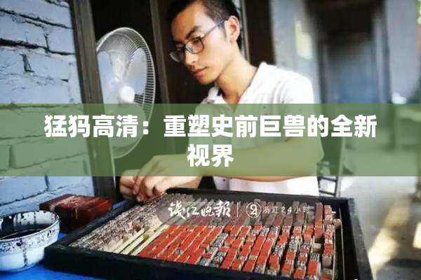 猛犸高清：重塑史前巨兽的全新视界