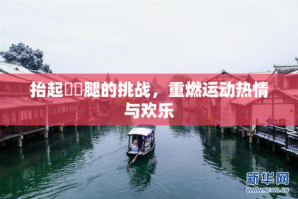 抬起妺妺腿的挑战，重燃运动热情与欢乐