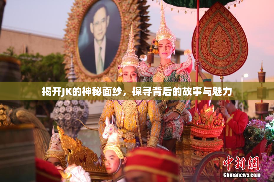 揭开JK的神秘面纱，探寻背后的故事与魅力