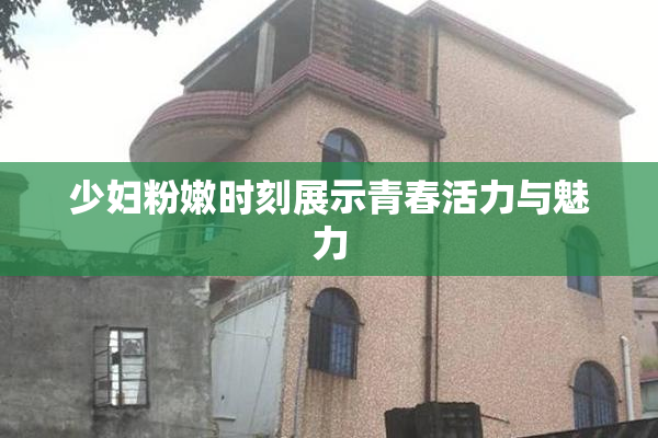 少妇粉嫩时刻展示青春活力与魅力