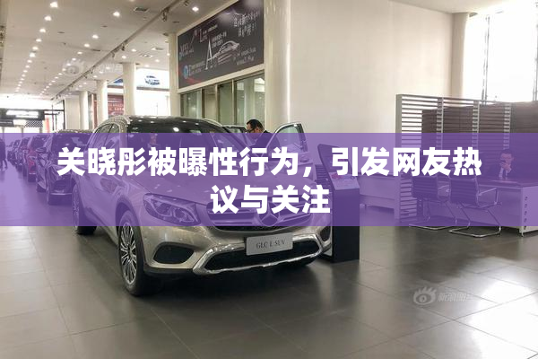 关晓彤被曝性行为，引发网友热议与关注