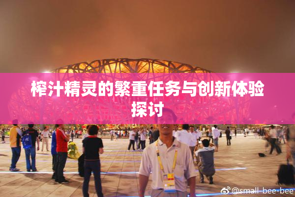 榨汁精灵的繁重任务与创新体验探讨