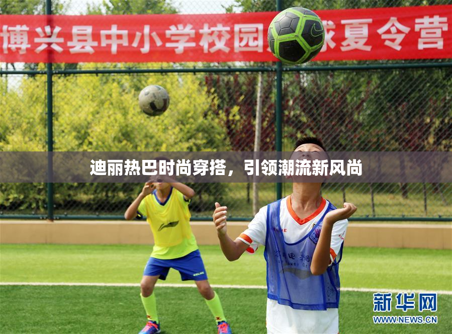 迪丽热巴时尚穿搭，引领潮流新风尚