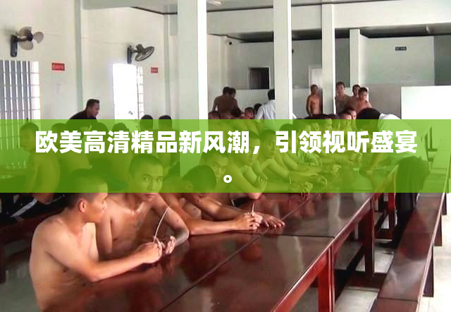 欧美高清精品新风潮，引领视听盛宴。