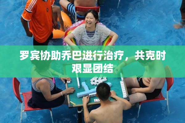 罗宾协助乔巴进行治疗，共克时艰显团结