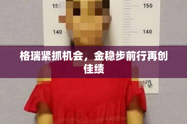 格瑞紧抓机会，金稳步前行再创佳绩