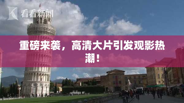 重磅来袭，高清大片引发观影热潮！