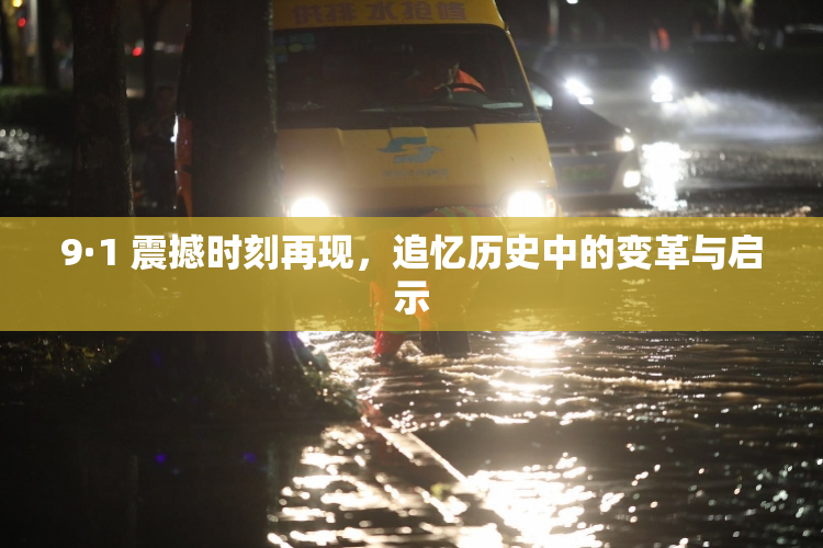 9·1 震撼时刻再现，追忆历史中的变革与启示