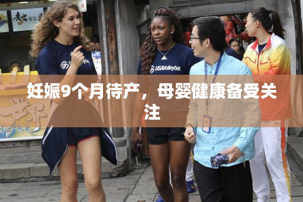妊娠9个月待产，母婴健康备受关注