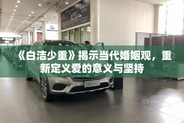 《白洁少重》揭示当代婚姻观，重新定义爱的意义与坚持